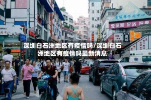 深圳白石洲地区有疫情吗/深圳白石洲地区有疫情吗最新消息