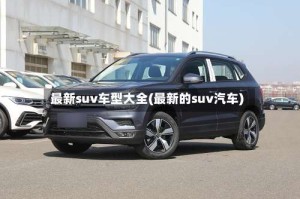 最新suv车型大全(最新的suv汽车)