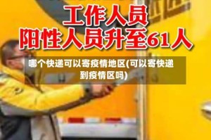 哪个快递可以寄疫情地区(可以寄快递到疫情区吗)