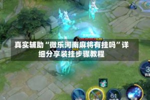 真实辅助“微乐河南麻将有挂吗”详细分享装挂步骤教程