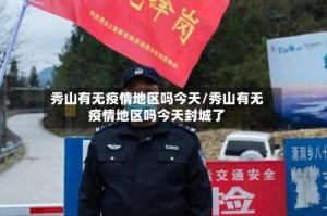 秀山有无疫情地区吗今天/秀山有无疫情地区吗今天封城了