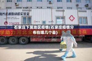 石家庄下属地区疫情(石家庄疫情分布在哪几个县)