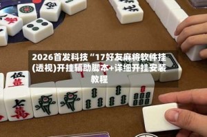 2026首发科技“17好友麻将软件挂(透视)开挂辅助脚本+详细开挂安装教程