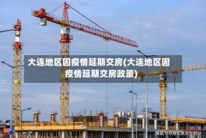 大连地区因疫情延期交房(大连地区因疫情延期交房政策)