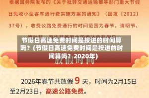节假日高速免费时间是按进的时间算吗？(节假日高速免费时间是按进的时间算吗？2020年)