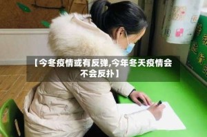 【今冬疫情或有反弹,今年冬天疫情会不会反扑】