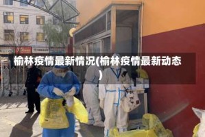 榆林疫情最新情况(榆林疫情最新动态)