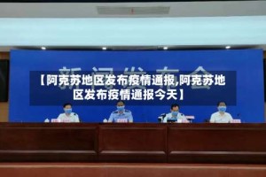 【阿克苏地区发布疫情通报,阿克苏地区发布疫情通报今天】