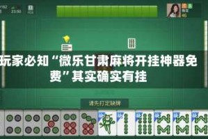 玩家必知“微乐甘肃麻将开挂神器免费”其实确实有挂
