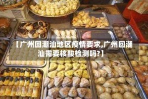 【广州回潮汕地区疫情要求,广州回潮汕需要核酸检测吗?】