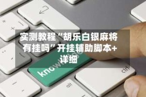 实测教程“胡乐白银麻将有挂吗”开挂辅助脚本+详细