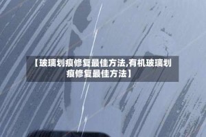 【玻璃划痕修复最佳方法,有机玻璃划痕修复最佳方法】