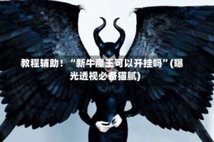 教程辅助！“新牛魔王可以开挂吗”(曝光透视必备猫腻)
