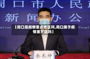 【周口是疫情重点地区吗,周口属于疫情重灾区吗】