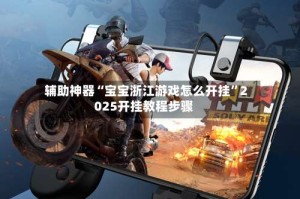 辅助神器“宝宝浙江游戏怎么开挂”2025开挂教程步骤