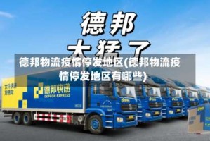 德邦物流疫情停发地区(德邦物流疫情停发地区有哪些)