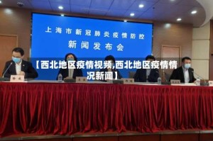 【西北地区疫情视频,西北地区疫情情况新闻】