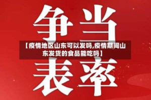 【疫情地区山东可以发吗,疫情期间山东发货的食品能吃吗】