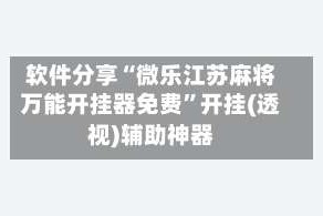 软件分享“微乐江苏麻将万能开挂器免费”开挂(透视)辅助神器