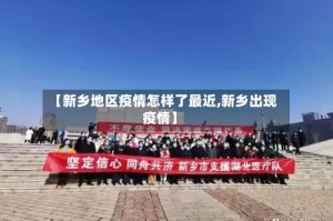 【新乡地区疫情怎样了最近,新乡出现疫情】