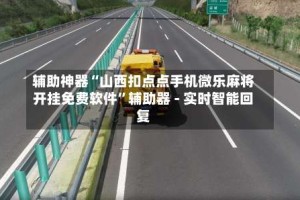 辅助神器“山西扣点点手机微乐麻将开挂免费软件”辅助器 - 实时智能回复