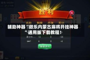辅助神器“微乐内蒙古麻将开挂神器”通用版下载教程！