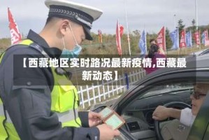 【西藏地区实时路况最新疫情,西藏最新动态】
