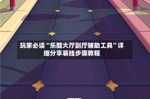 玩家必读“乐酷大厅副厅辅助工具”详细分享装挂步骤教程