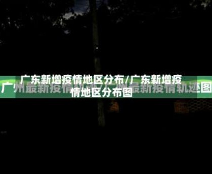 广东新增疫情地区分布/广东新增疫情地区分布图