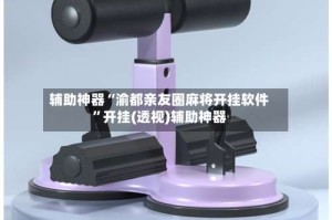 辅助神器“渝都亲友圈麻将开挂软件”开挂(透视)辅助神器