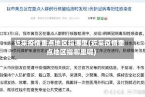 近来疫情重点地区指哪里(近来疫情重点地区指哪里呢)