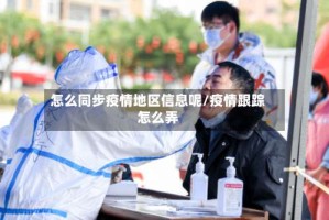 怎么同步疫情地区信息呢/疫情跟踪怎么弄