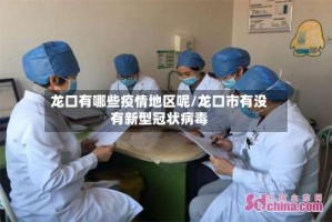 龙口有哪些疫情地区呢/龙口市有没有新型冠状病毒