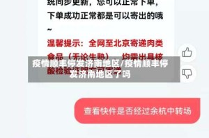 疫情顺丰停发济南地区/疫情顺丰停发济南地区了吗