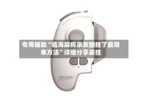 专用辅助“临海麻将亲友圈挂了最简单方法”详细分享装挂