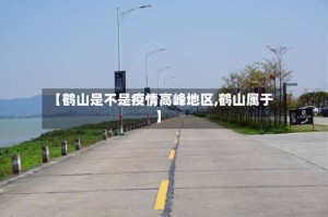 【鹤山是不是疫情高峰地区,鹤山属于】