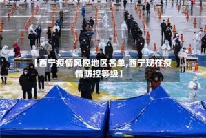 【西宁疫情风控地区名单,西宁现在疫情防控等级】