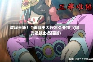 教程更新！“美猴王大厅怎么开挂”(曝光透视必备猫腻)