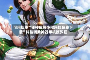 可用版本“雀神麻将小程序挂免费下载”科技辅助神器手机版教程