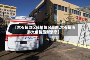 【大石桥地区疫情情况最新,大石桥市肺炎疫情最新消息】