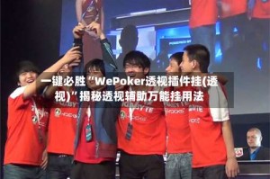 一键必胜“WePoker透视插件挂(透视)”揭秘透视辅助万能挂用法