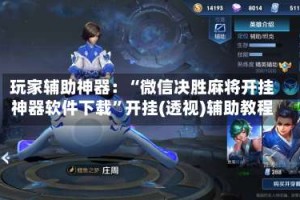 玩家辅助神器：“微信决胜麻将开挂神器软件下载”开挂(透视)辅助教程