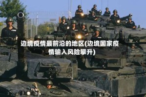 边境疫情最前沿的地区(边境国家疫情输入风险攀升)