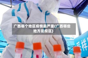广西哪个地区疫情最严重(广西哪些地方是疫区)