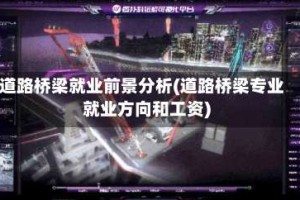 道路桥梁就业前景分析(道路桥梁专业就业方向和工资)