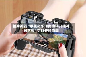 辅助神器“手机微乐河南麻将开挂神器下载”可以开挂作弊