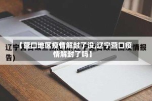 【营口地区疫情解封了没,辽宁营口疫情解封了吗】