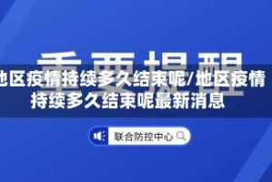 地区疫情持续多久结束呢/地区疫情持续多久结束呢最新消息
