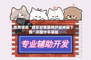 专用辅助“微乐甘肃麻将开挂神器下载”详细分享装挂