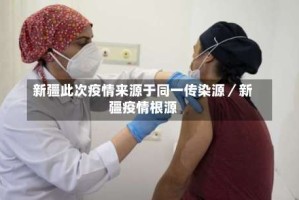 新疆此次疫情来源于同一传染源／新疆疫情根源